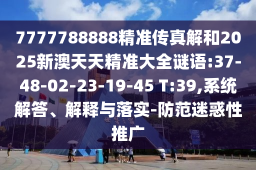 7777788888精準(zhǔn)傳真解和2025新澳天天精準(zhǔn)大全謎語:37-48-02-23-19-45 T:39,系統(tǒng)解答、解釋與落實(shí)-防范迷惑性推廣