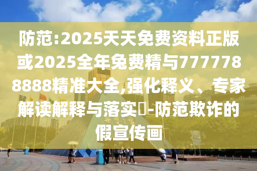 防范:2025天天免費(fèi)資料正版或2025全年兔費(fèi)精與7777788888精準(zhǔn)大全,強(qiáng)化釋義、專家解讀解釋與落實(shí)?-防范欺詐的假宣傳畫