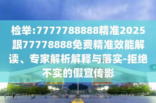檢舉:7777788888精準(zhǔn)2025跟77778888免費(fèi)精準(zhǔn)效能解讀、專家解析解釋與落實(shí)-拒絕不實(shí)的假宣傳影