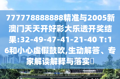 777778888888精準(zhǔn)與2005新澳門天天開好彩大樂(lè)透開獎(jiǎng)結(jié)果:32-49-47-41-21-40 T:16和小心虛假鼓吹,生動(dòng)解答、專家解讀解釋與落實(shí)?