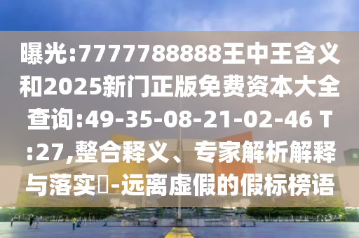 曝光:7777788888王中王含義和2025新門正版免費(fèi)資本大全查詢:49-35-08-21-02-46 T:27,整合釋義、專家解析解釋與落實(shí)?-遠(yuǎn)離虛假的假標(biāo)榜語