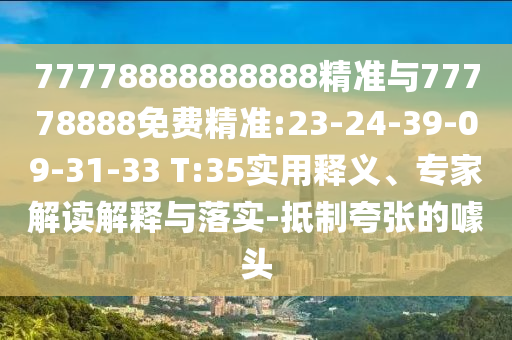 77778888888888精準(zhǔn)與77778888免費(fèi)精準(zhǔn):23-24-39-09-31-33 T:35實(shí)用釋義、專家解讀解釋與落實(shí)-抵制夸張的噱頭