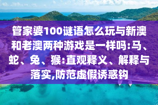 管家婆100謎語怎么玩與新澳和老澳兩種游戲是一樣嗎:馬