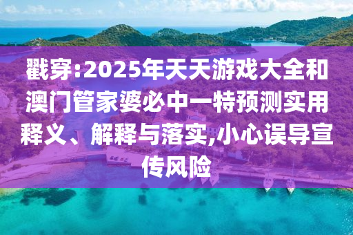 戳穿:2025年天天游戲大全和澳門管家婆必中一特預(yù)測實用釋義、解釋與落實,小心誤導(dǎo)宣傳風(fēng)險