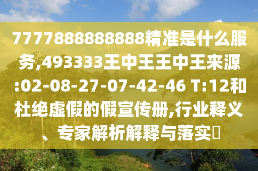 7777888888888精準(zhǔn)是什么服務(wù),493333王中王王中王來源:02-08-27-07-42-46 T:12和杜絕虛假的假宣傳冊,行業(yè)釋義、專家解析解釋與落實?