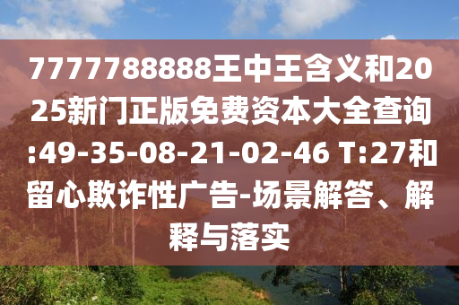 7777788888王中王含義和2025新門正版免費(fèi)資本大全查詢:49-35-08-21-02-46 T:27和留心欺詐性廣告-場(chǎng)景解答、解釋與落實(shí)