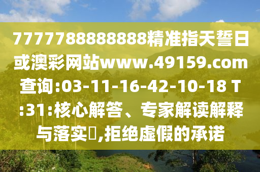 7777788888888精準指天誓日或澳彩網(wǎng)站www.49159.соm查詢:03-11-16-42-10-18 T:31:核心解答、專家解讀解釋與落實?,拒絕虛假的承諾