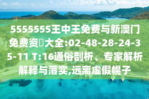 5555555王中王免費與新澳門免費資枓大全:02-48-28-24-35-11 T:16通俗剖析、專家解析解釋與落實,遠離虛假幌子