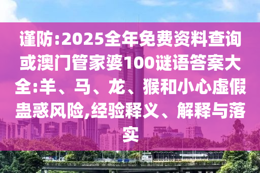 謹(jǐn)防:2025全年免費(fèi)資料查詢或澳門管家婆100謎語答案大全:羊、馬、龍、猴和小心虛假蠱惑風(fēng)險(xiǎn),經(jīng)驗(yàn)釋義、解釋與落實(shí)