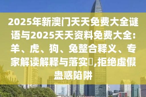2025年新澳門天天免費(fèi)大全謎語與2025天天資料免費(fèi)大全:羊、虎、狗、兔整合釋義、專家解讀解釋與落實(shí)?,拒絕虛假蠱惑陷阱