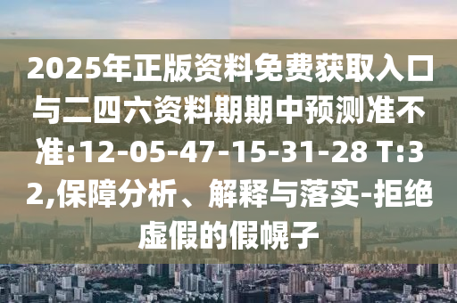 2025年正版資料免費(fèi)獲取入口與二四六資料期期中預(yù)測準(zhǔn)不準(zhǔn):12-05-47-15-31-28 T:32,保障分析、解釋與落實(shí)-拒絕虛假的假幌子