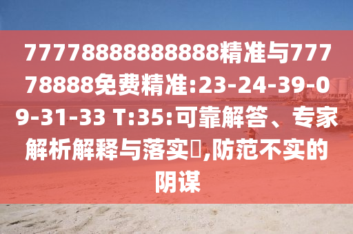 77778888888888精準(zhǔn)與77778888免費(fèi)精準(zhǔn):23-24-39-09-31-33 T:35:可靠解答、專家解析解釋與落實(shí)?,防范不實(shí)的陰謀