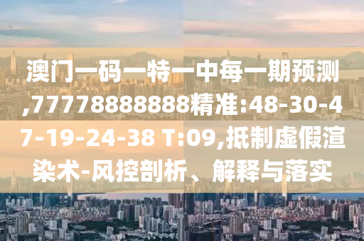 澳門一碼一特一中每一期預測,77778888888精準:48-30-47-19-24-38 T:09,抵制虛假渲染術-風控剖析、解釋與落實