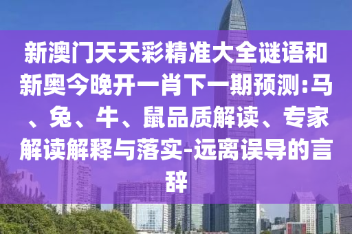 新澳門天天彩精準大全謎語和新奧今晚開一肖下一期預測:馬、兔、牛、鼠品質解讀、專家解讀解釋與落實-遠離誤導的言辭