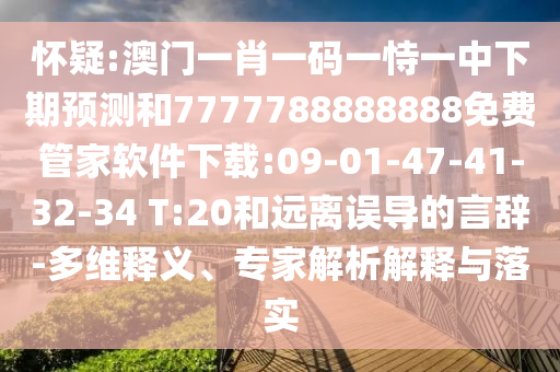 懷疑:澳門一肖一碼一恃一中下期預(yù)測和7777788888888免費管家軟件下載:09-01-47-41-32-34 T:20和遠離誤導(dǎo)的言辭-多維釋義、專家解析解釋與落實