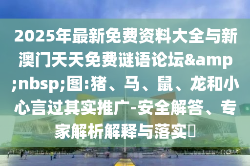 2025年最新免費資料大全與新澳門天天免費謎語論壇&nbsp;圖:豬、馬、鼠、龍和小心言過其實推廣-安全解答、專家解析解釋與落實?