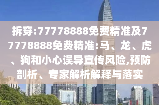 拆穿:77778888免費精準及77778888免費精準:馬、龍、虎、狗和小心誤導(dǎo)宣傳風(fēng)險,預(yù)防剖析、專家解析解釋與落實