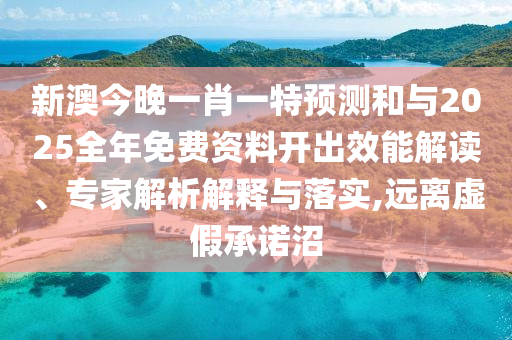 新澳今晚一肖一特預(yù)測和與2025全年免費(fèi)資料開出效能解讀、專家解析解釋與落實(shí),遠(yuǎn)離虛假承諾沼