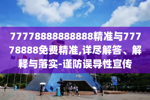 77778888888888精準(zhǔn)與77778888免費(fèi)精準(zhǔn),詳盡解答、解釋與落實(shí)-謹(jǐn)防誤導(dǎo)性宣傳