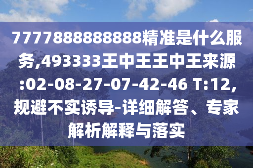 7777888888888精準(zhǔn)是什么服務(wù),493333王中王王中王來源:02-08-27-07-42-46 T:12,規(guī)避不實誘導(dǎo)-詳細(xì)解答、專家解析解釋與落實