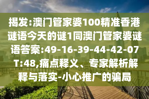 揭發(fā):澳門(mén)管家婆100精準(zhǔn)香港謎語(yǔ)今天的謎1同澳門(mén)管家婆謎語(yǔ)答案:49-16-39-44-42-07 T:48,痛點(diǎn)釋義、專(zhuān)家解析解釋與落實(shí)-小心推廣的騙局