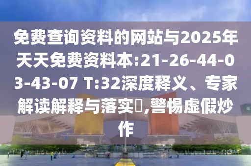 免費查詢資料的網(wǎng)站與2025年天天免費資料本:21-26-44-03-43-07 T:32深度釋義、專家解讀解釋與落實?,警惕虛假炒作